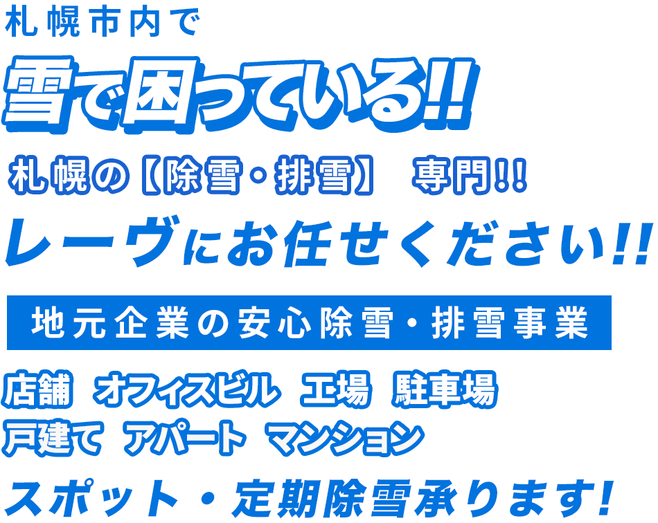 札幌市内で雪で困っている!!札幌の【除雪・排雪】 専門!!レーヴにお任せください!!地元企業の安心除雪・排雪事業 店舗/オフィスビル/工場/駐車場/戸建て/アパート/マンション スポット・定期除雪承ります!